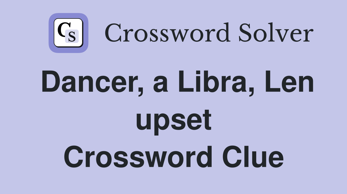 Dancer, a Libra, Len upset Crossword Clue