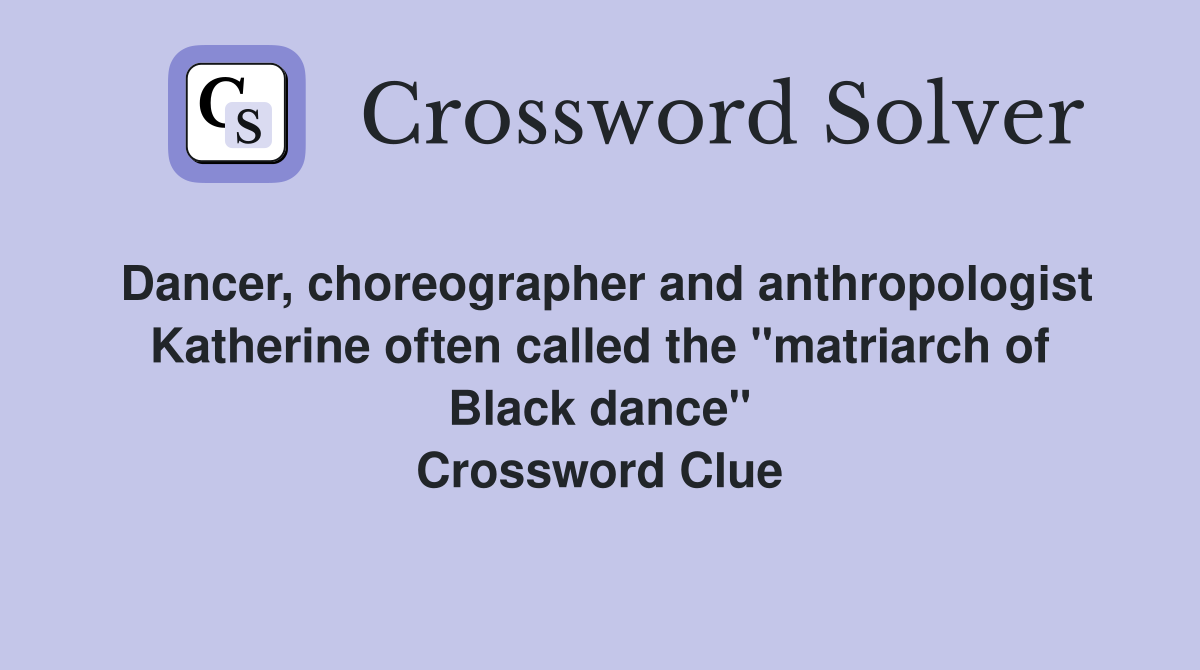 Dancer, choreographer and anthropologist Katherine often called the "matriarch of Black dance" Crossword Clue