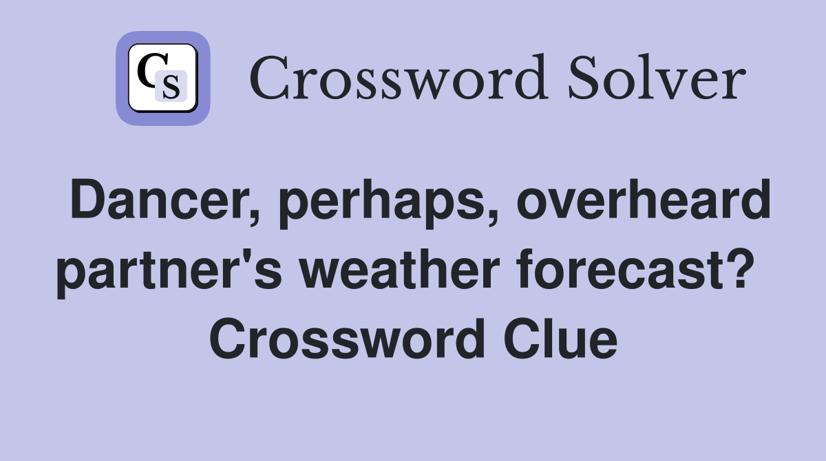 Dancer, perhaps, overheard partner's weather forecast?  Crossword Clue