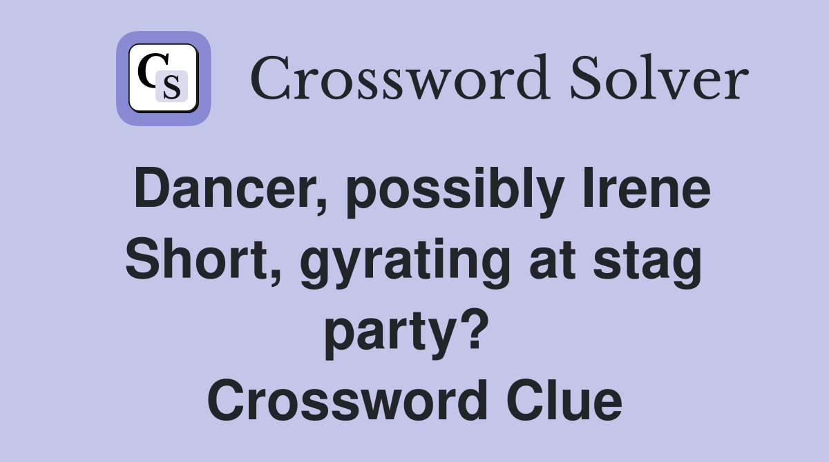 Dancer, possibly Irene Short, gyrating at stag party?  Crossword Clue