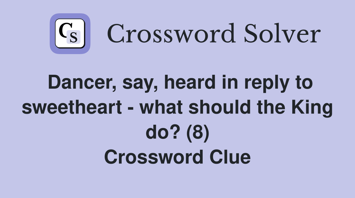 Dancer, say, heard in reply to sweetheart - what should the King do? (8) Crossword Clue