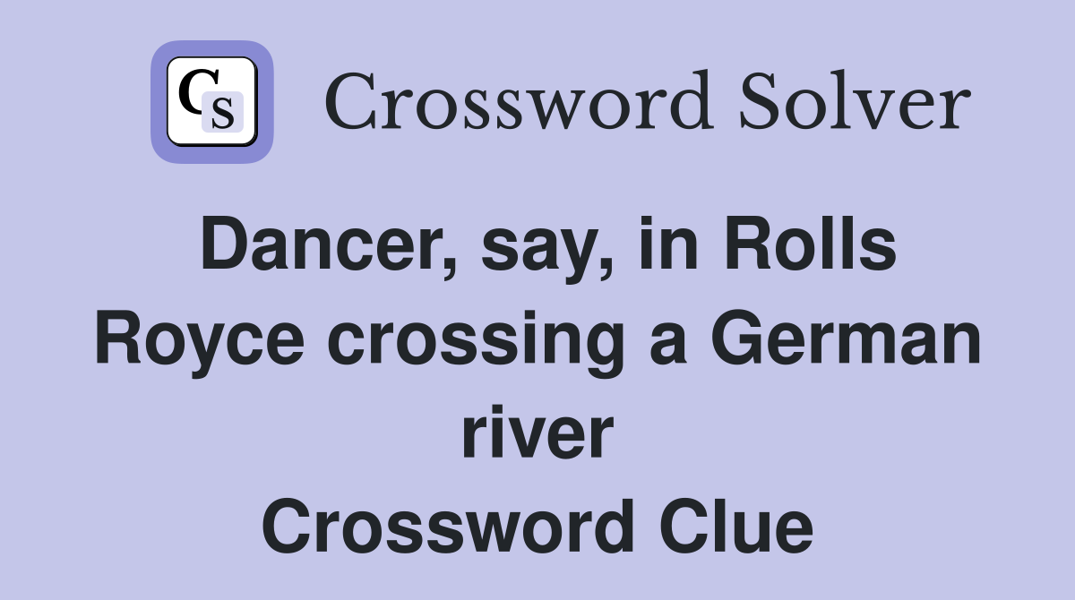 Dancer, say, in Rolls Royce crossing a German river Crossword Clue