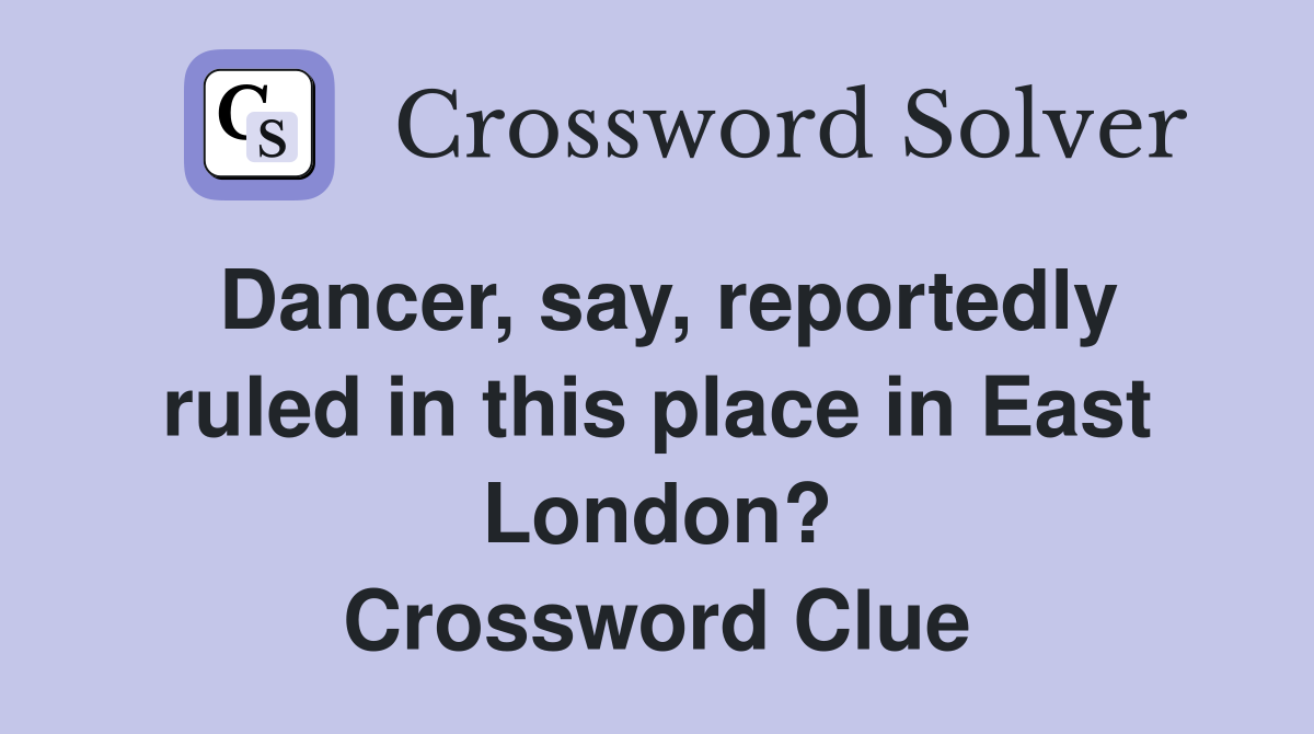 Dancer, say, reportedly ruled in this place in East London? Crossword Clue