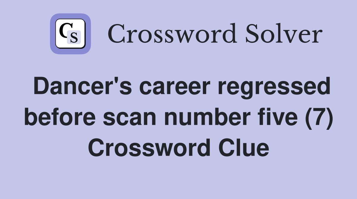 Dancer's career regressed before scan number five (7) Crossword Clue