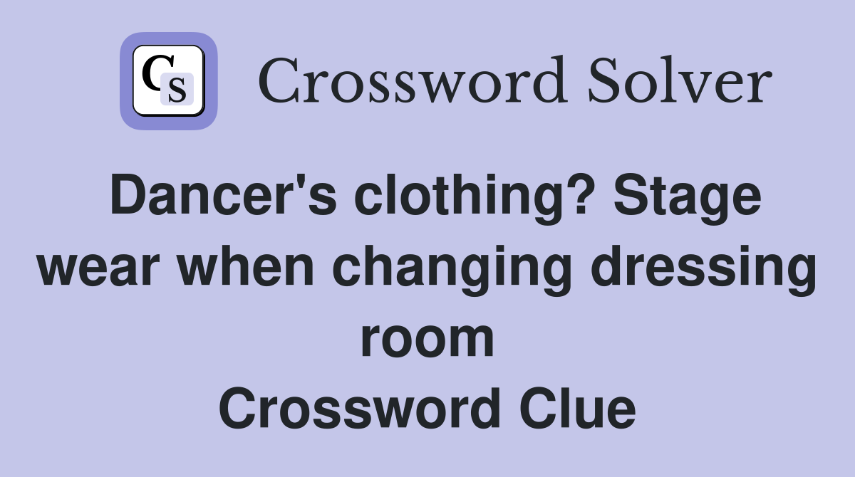 Dancer's clothing? Stage wear when changing dressing room Crossword Clue