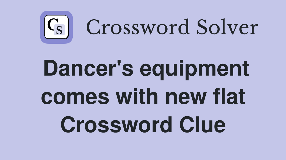 Dancer's equipment comes with new flat Crossword Clue