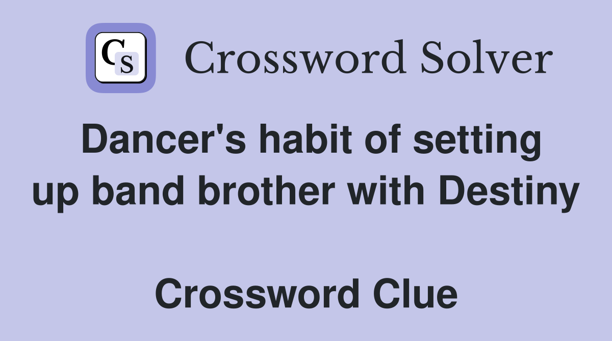 Dancer's habit of setting up band brother with Destiny  Crossword Clue