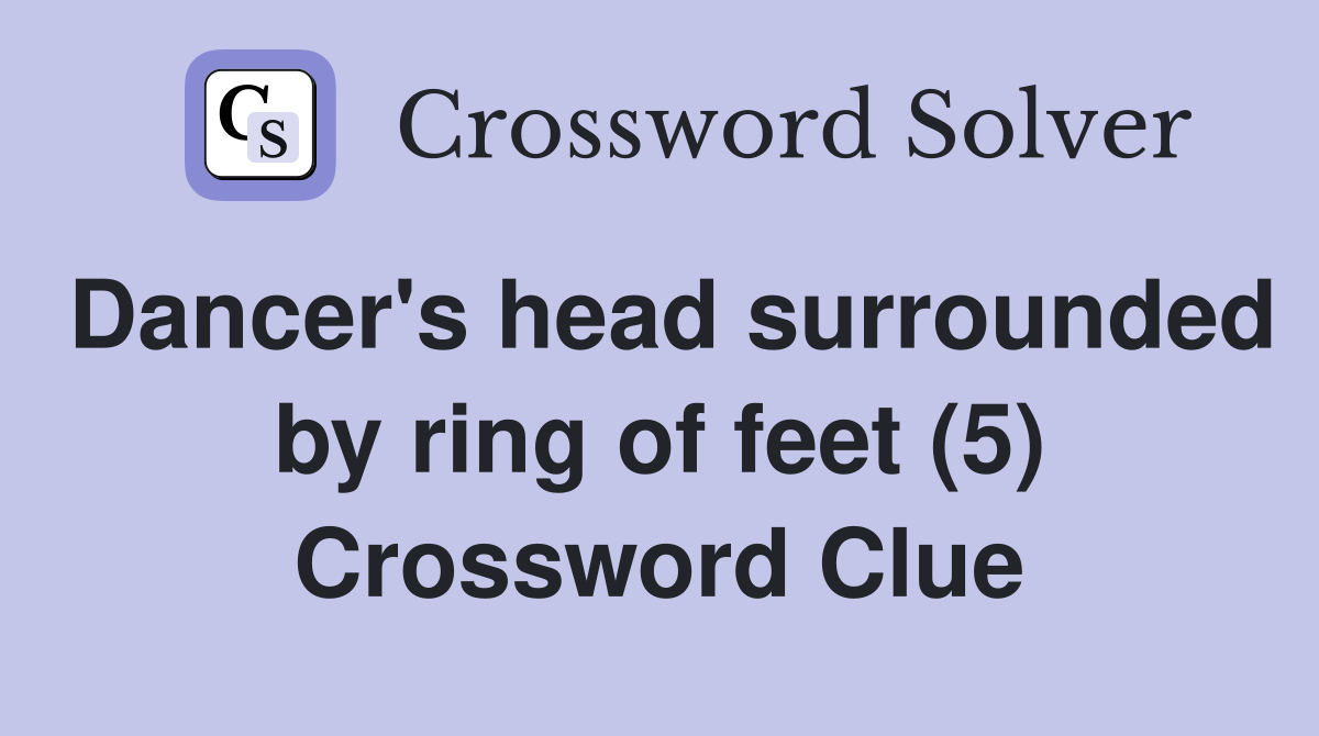 Dancer's head surrounded by ring of feet (5) Crossword Clue