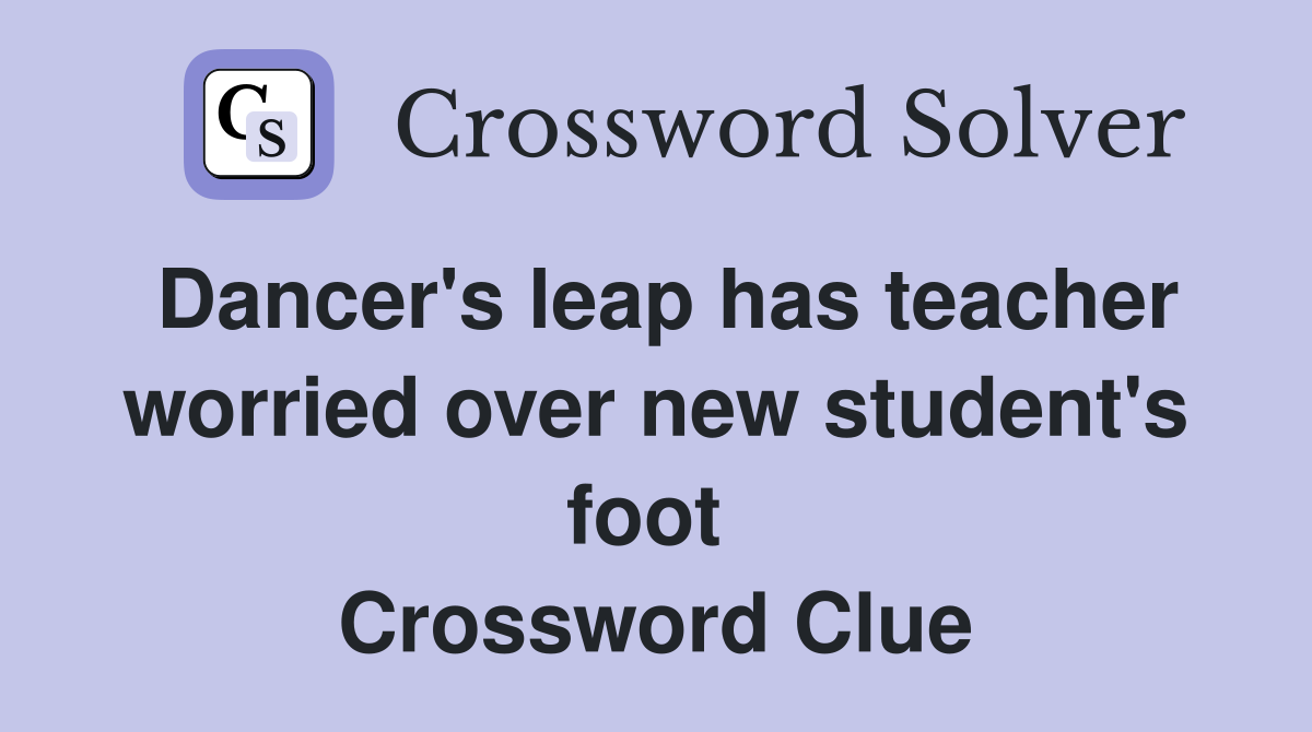 Dancer's leap has teacher worried over new student's foot  Crossword Clue