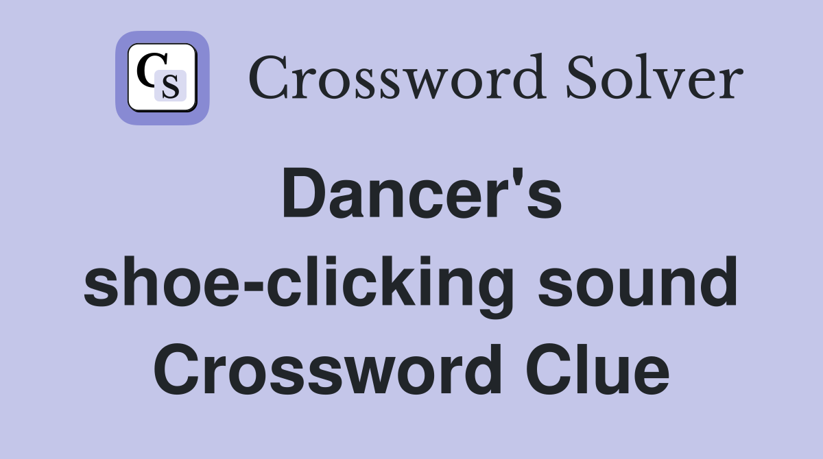 Dancer's shoe-clicking sound Crossword Clue