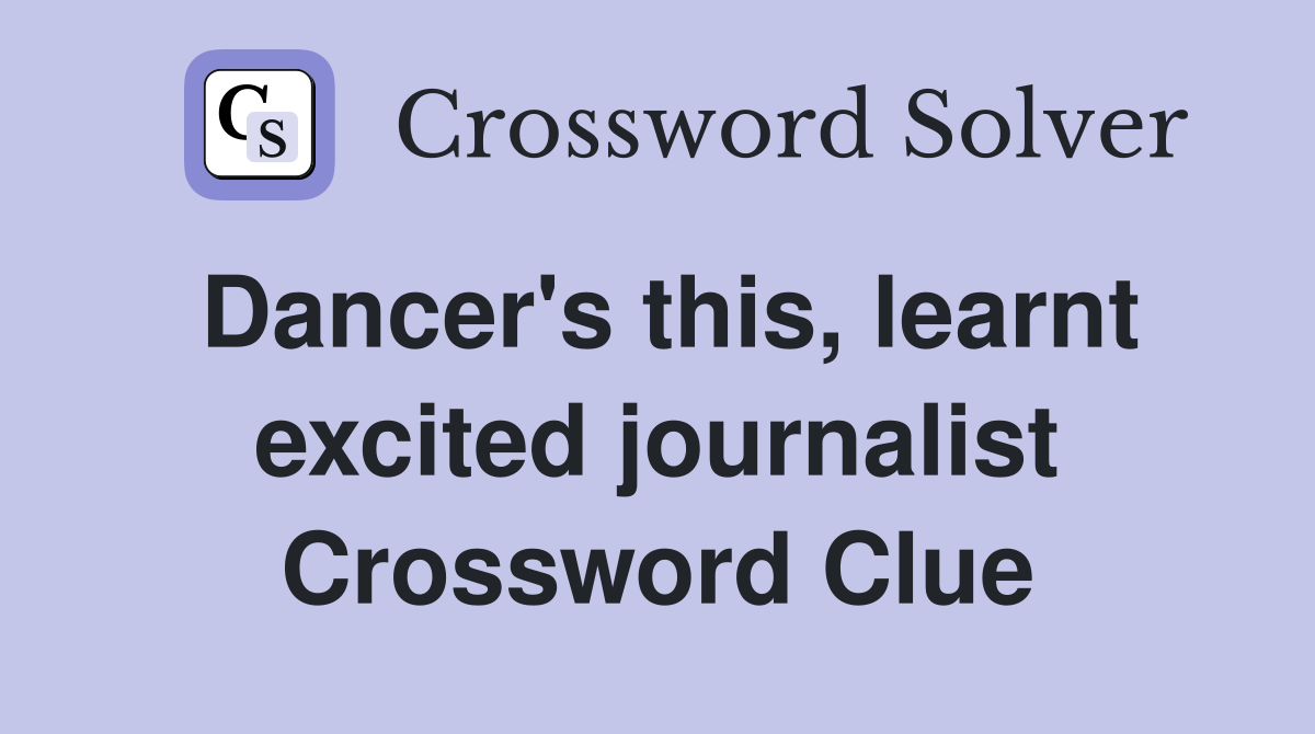 Dancer's this, learnt excited journalist Crossword Clue
