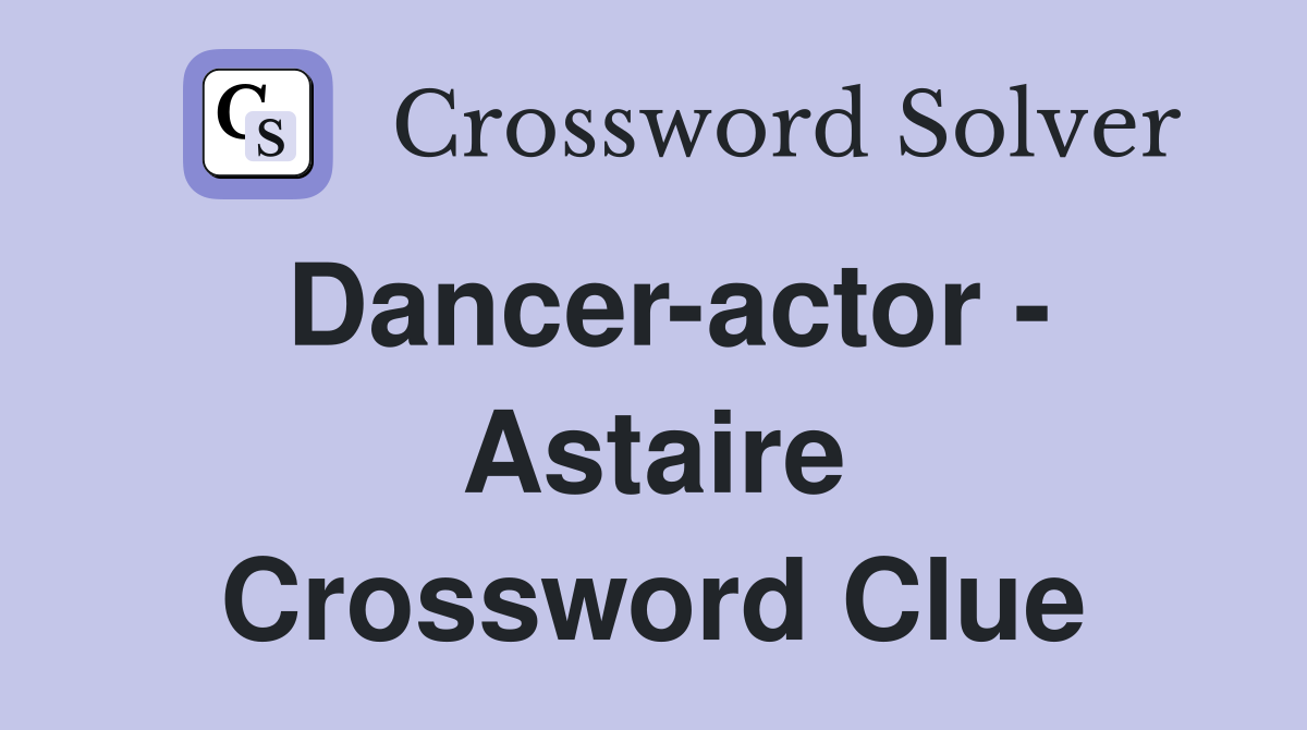 Dancer-actor - Astaire Crossword Clue