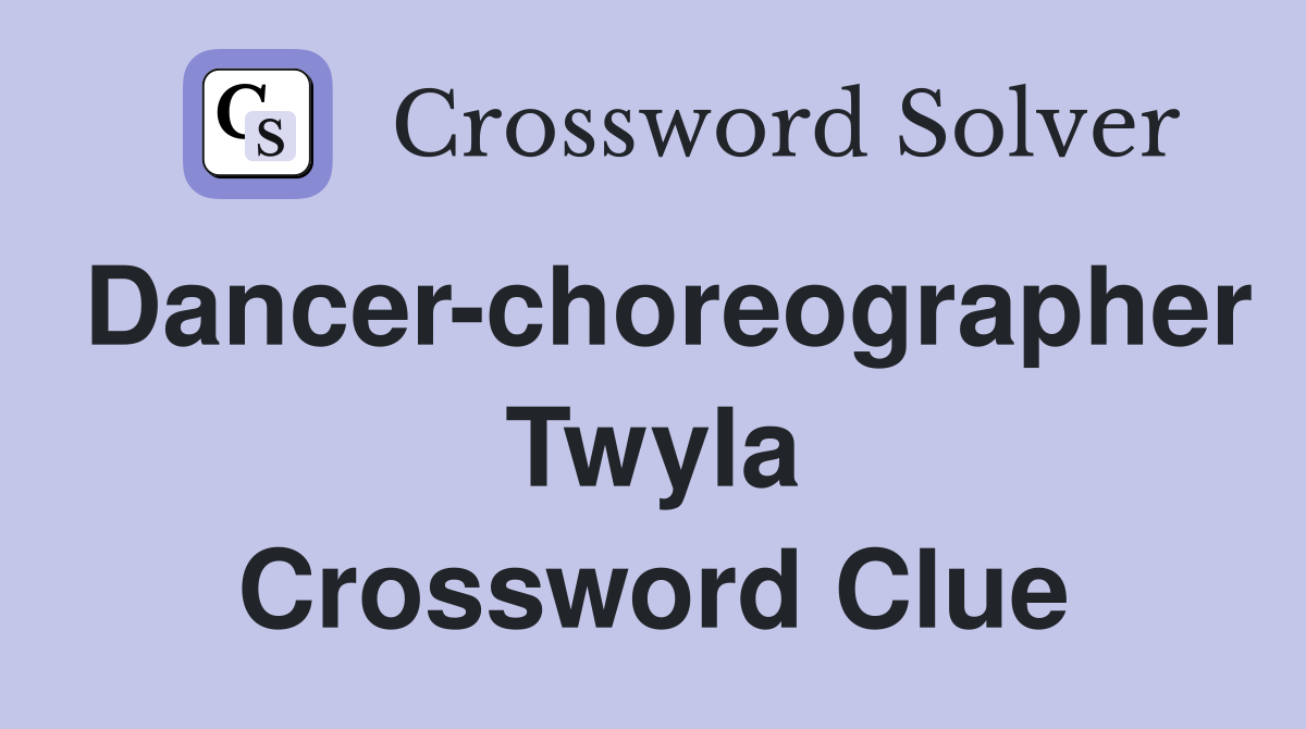 Dancer-choreographer Twyla Crossword Clue