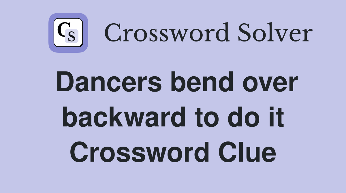 Dancers bend over backward to do it Crossword Clue