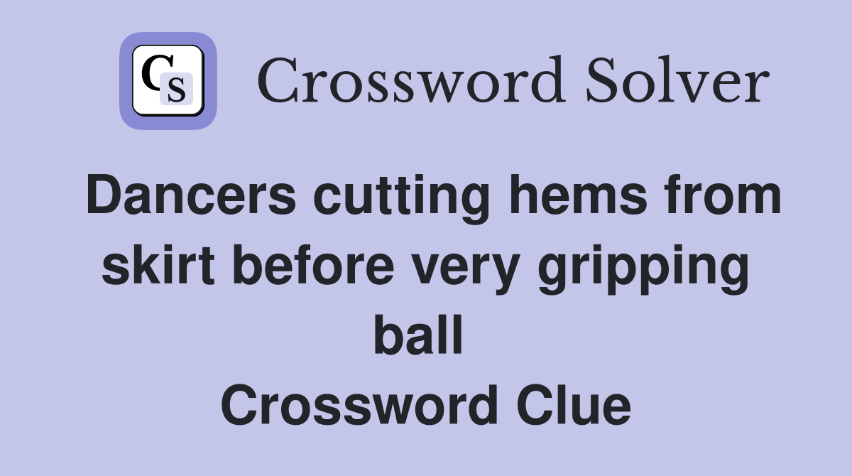Dancers cutting hems from skirt before very gripping ball  Crossword Clue