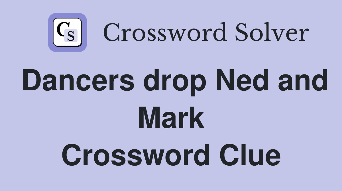 Dancers drop Ned and Mark Crossword Clue