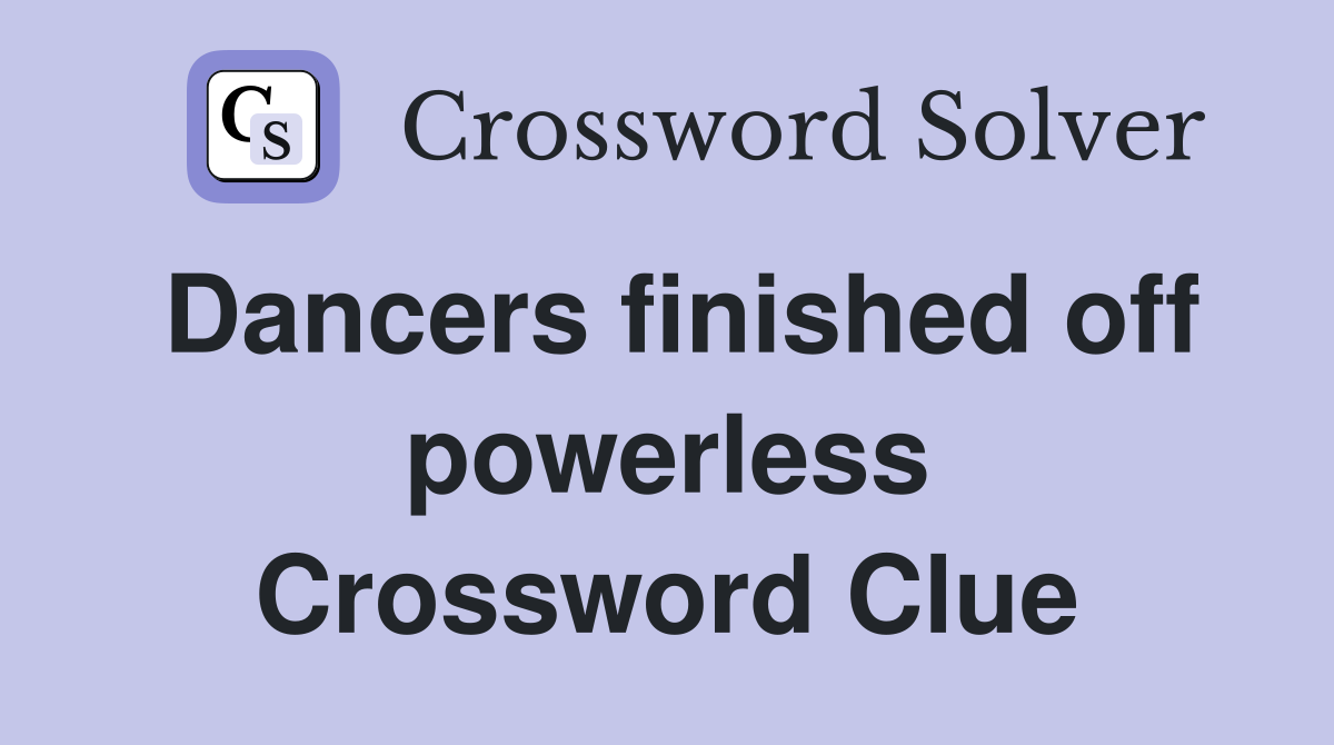 Dancers finished off powerless Crossword Clue