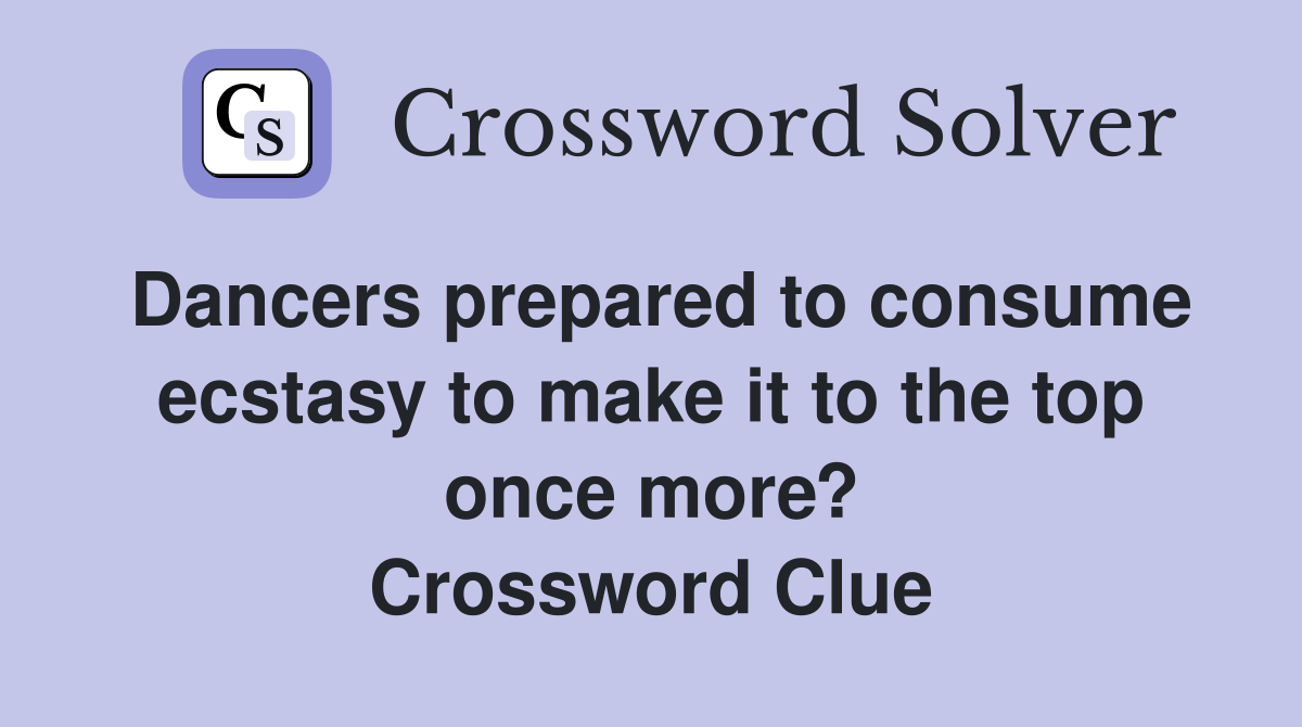 Dancers prepared to consume ecstasy to make it to the top once more? Crossword Clue