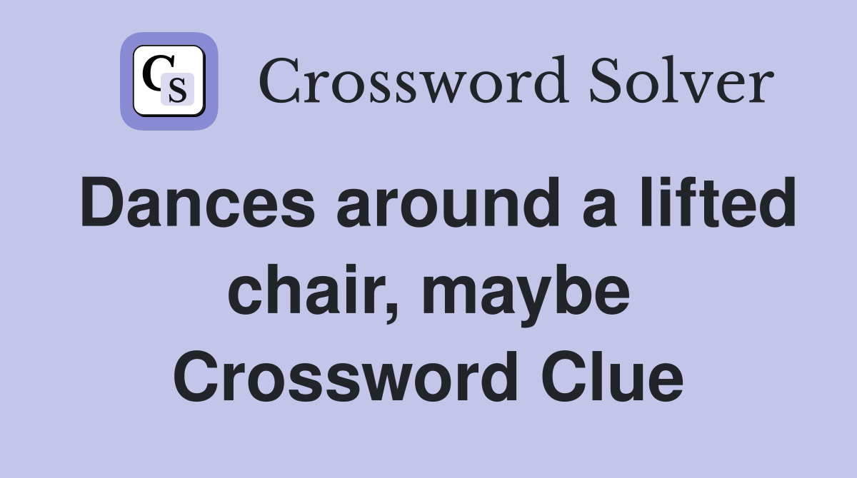 Dances around a lifted chair, maybe Crossword Clue