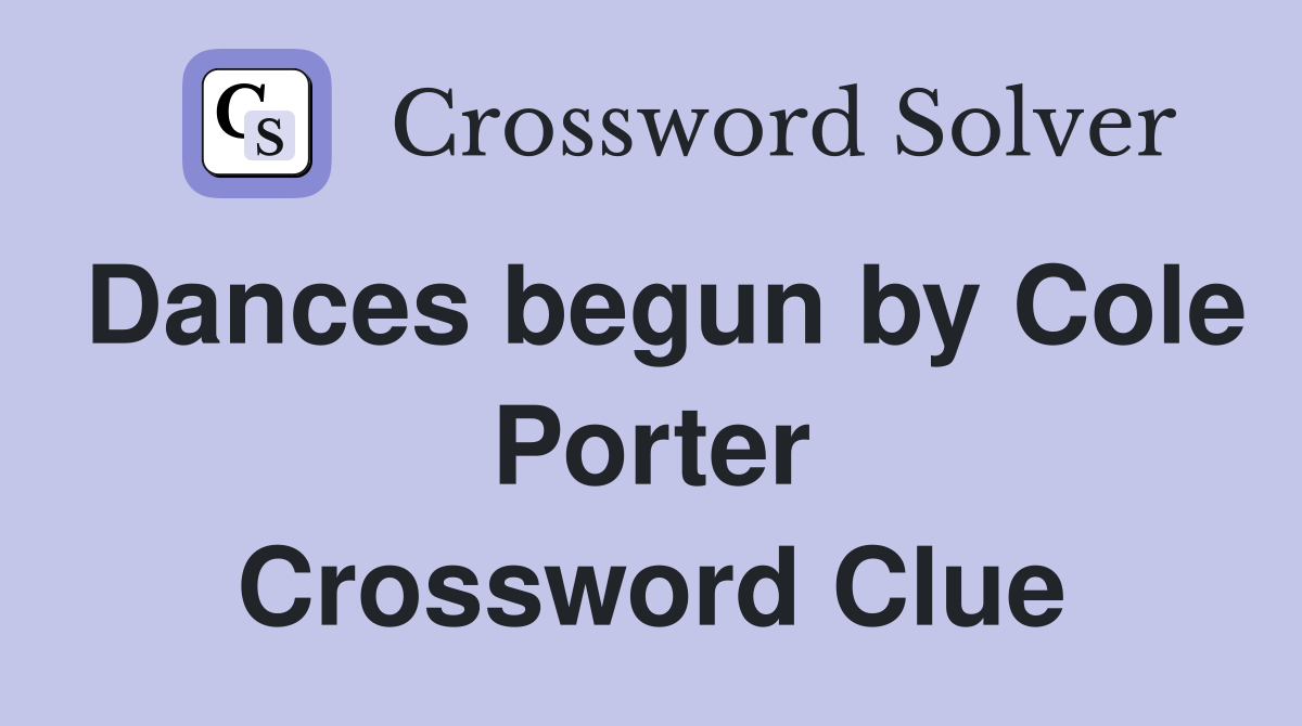 Dances begun by Cole Porter Crossword Clue