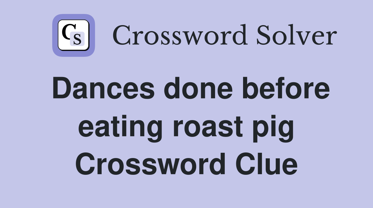 Dances done before eating roast pig Crossword Clue