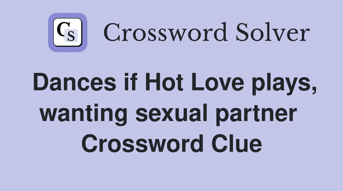 Dances if Hot Love plays, wanting sexual partner  Crossword Clue