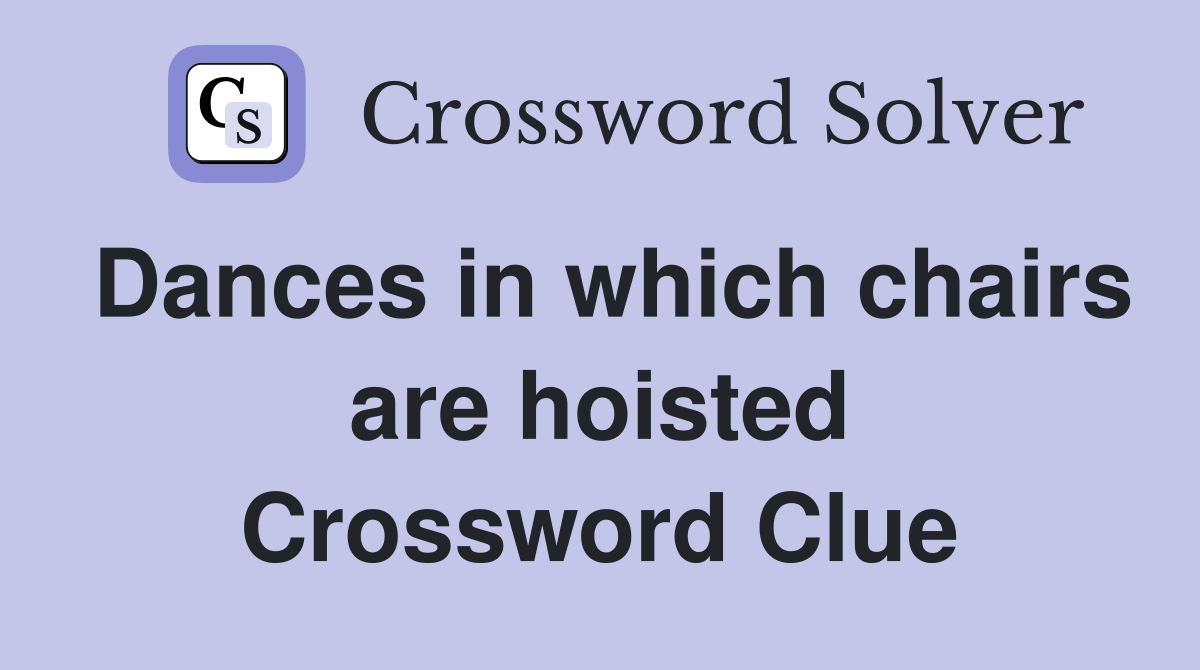 Dances in which chairs are hoisted Crossword Clue
