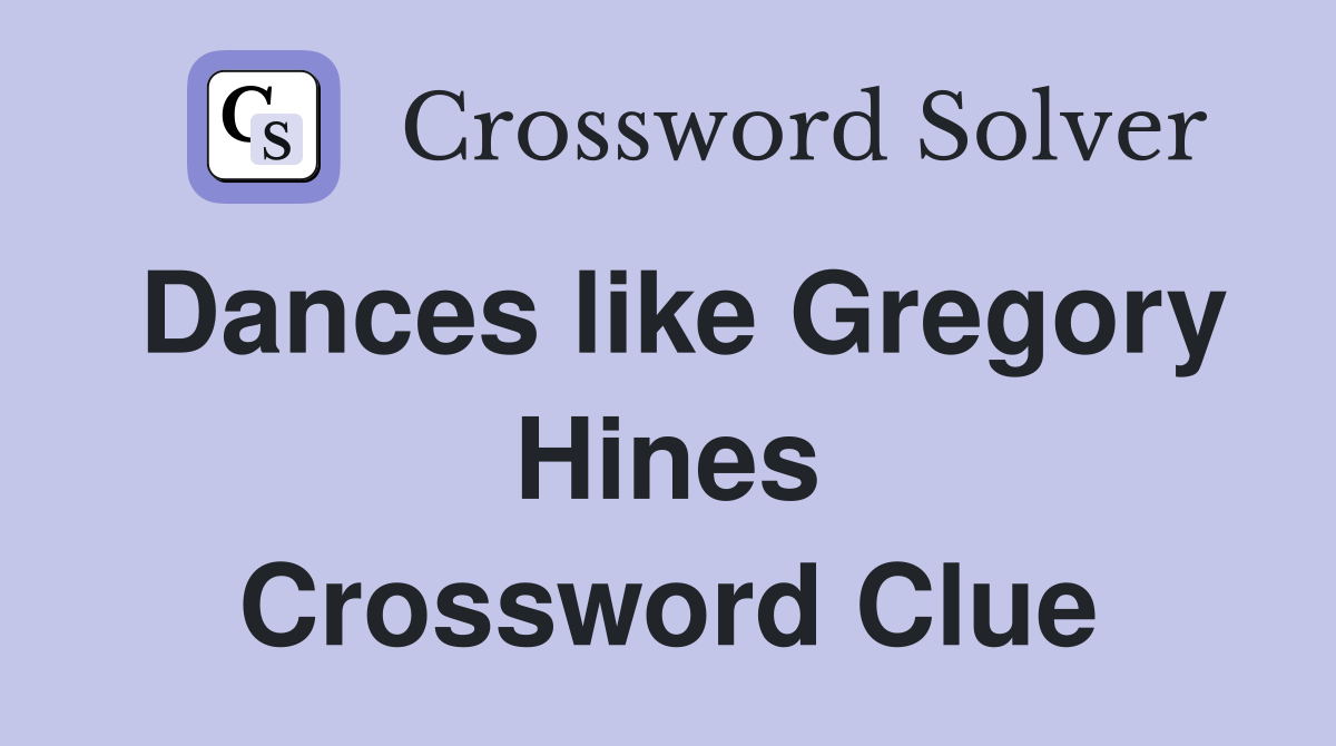 Dances like Gregory Hines Crossword Clue