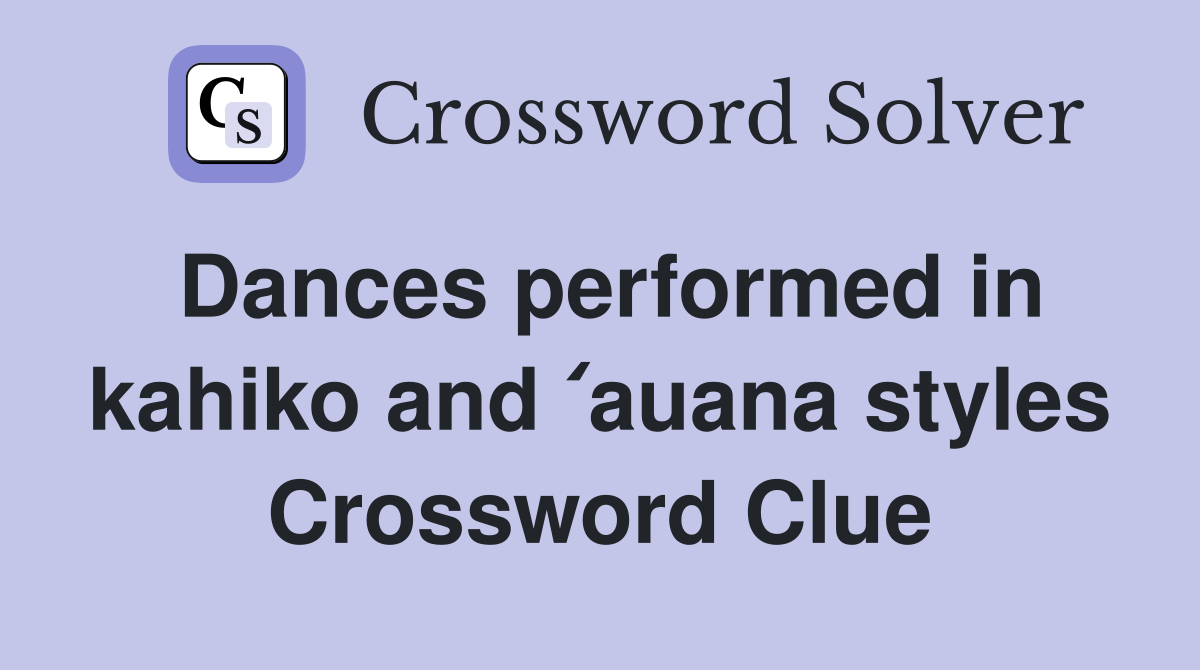 Dances performed in kahiko and ʻauana styles Crossword Clue