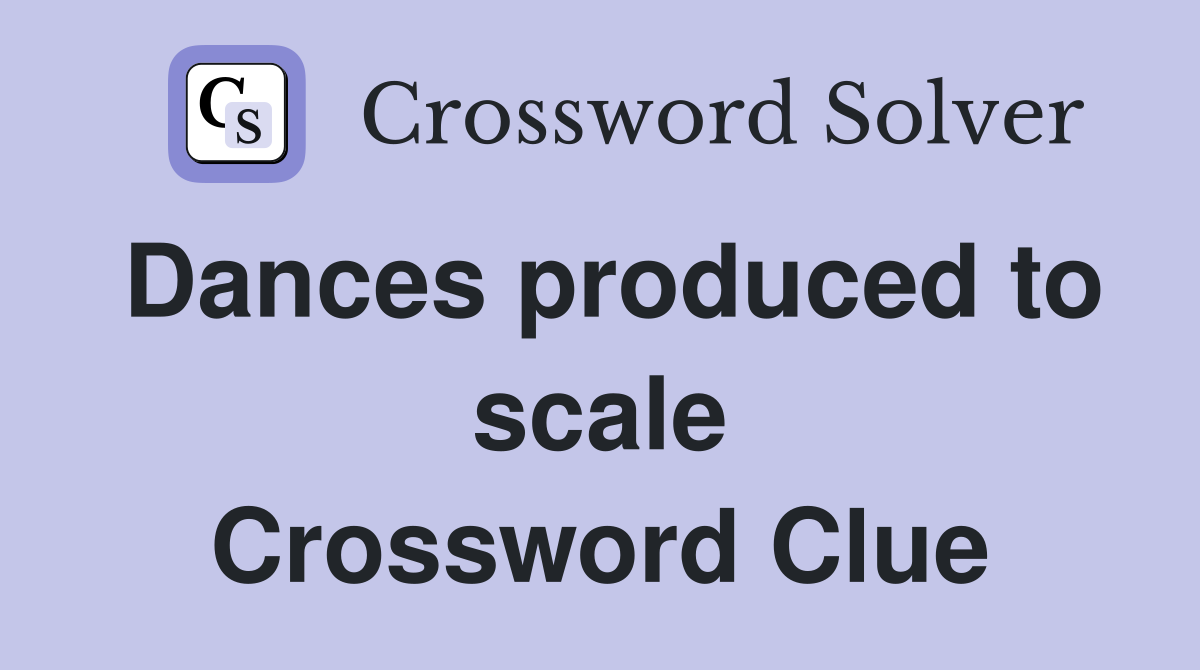 Dances produced to scale Crossword Clue