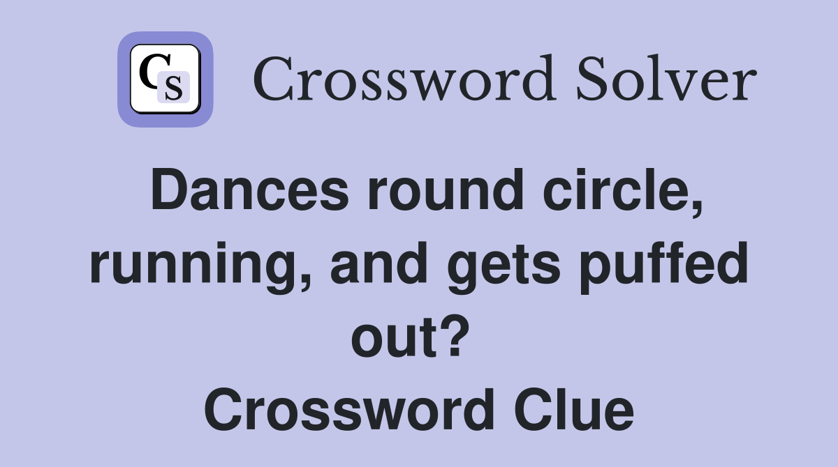Dances round circle, running, and gets puffed out?  Crossword Clue