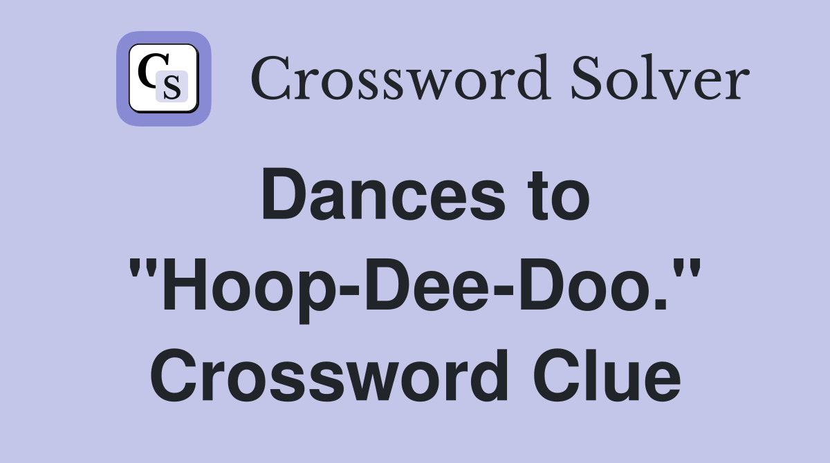 Dances to "Hoop-Dee-Doo." Crossword Clue