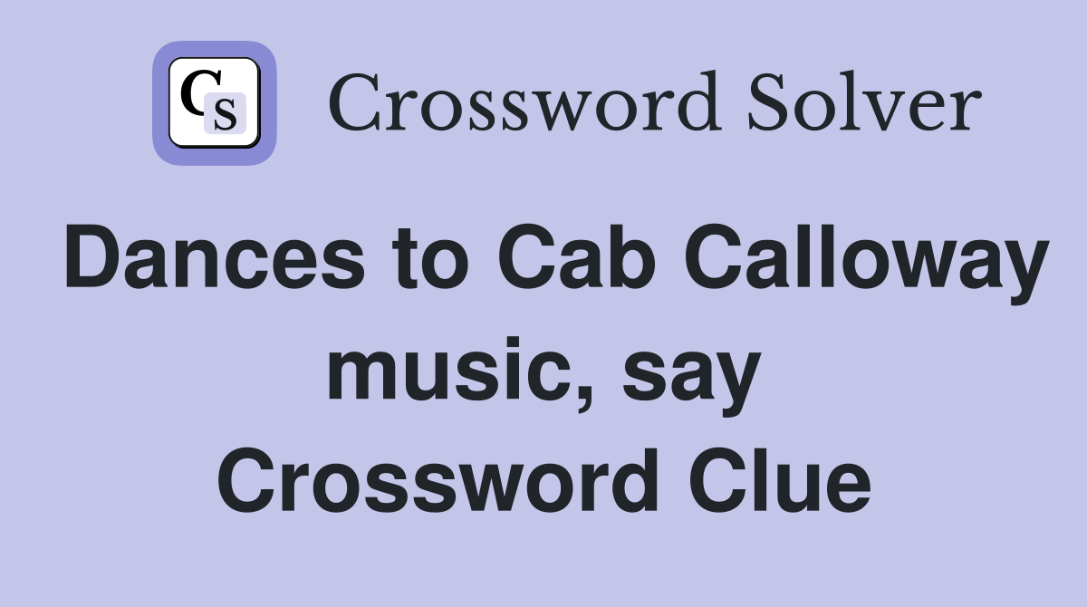 Dances to Cab Calloway music, say Crossword Clue