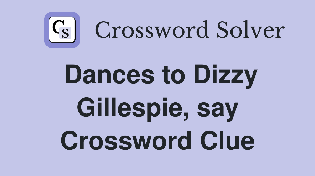 Dances to Dizzy Gillespie, say Crossword Clue