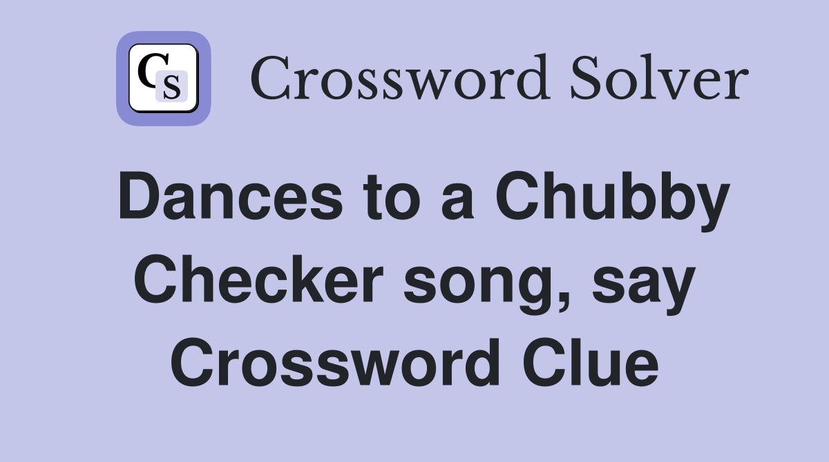 Dances to a Chubby Checker song, say Crossword Clue