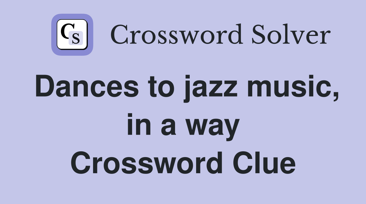 Dances to jazz music, in a way Crossword Clue