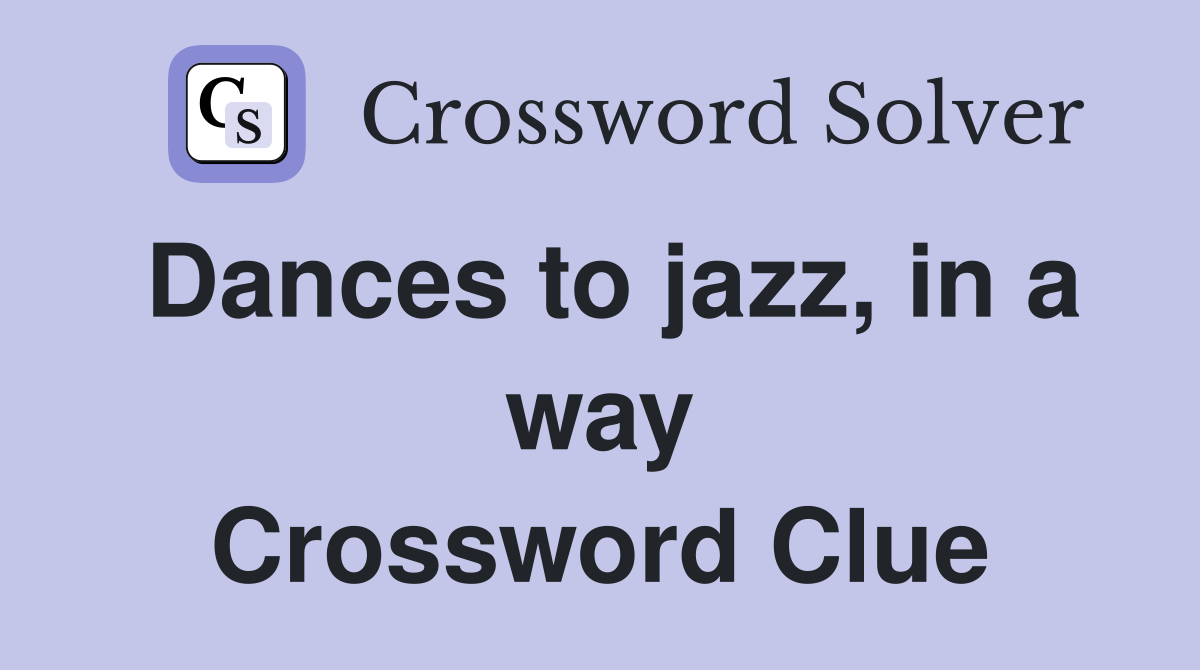 Dances to jazz, in a way Crossword Clue