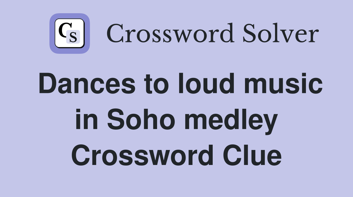 Dances to loud music in Soho medley Crossword Clue