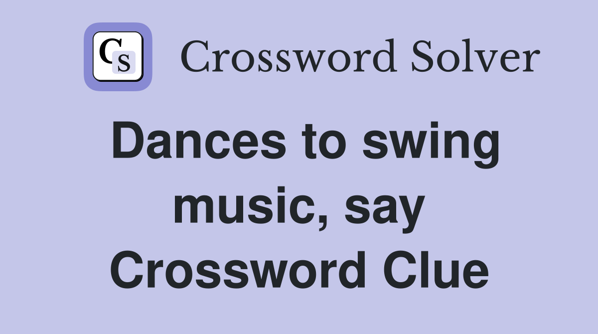 Dances to swing music, say Crossword Clue