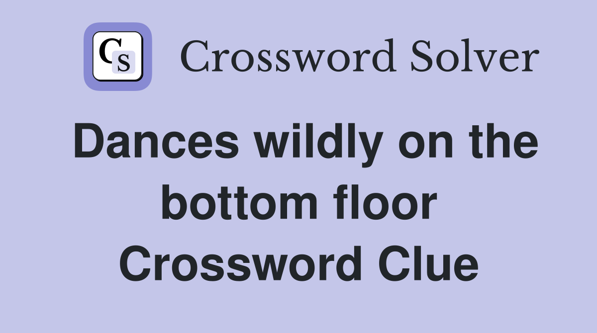 Dances wildly on the bottom floor Crossword Clue