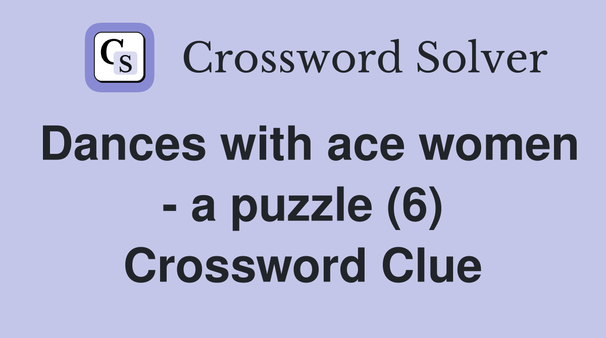 Dances with ace women - a puzzle (6) Crossword Clue