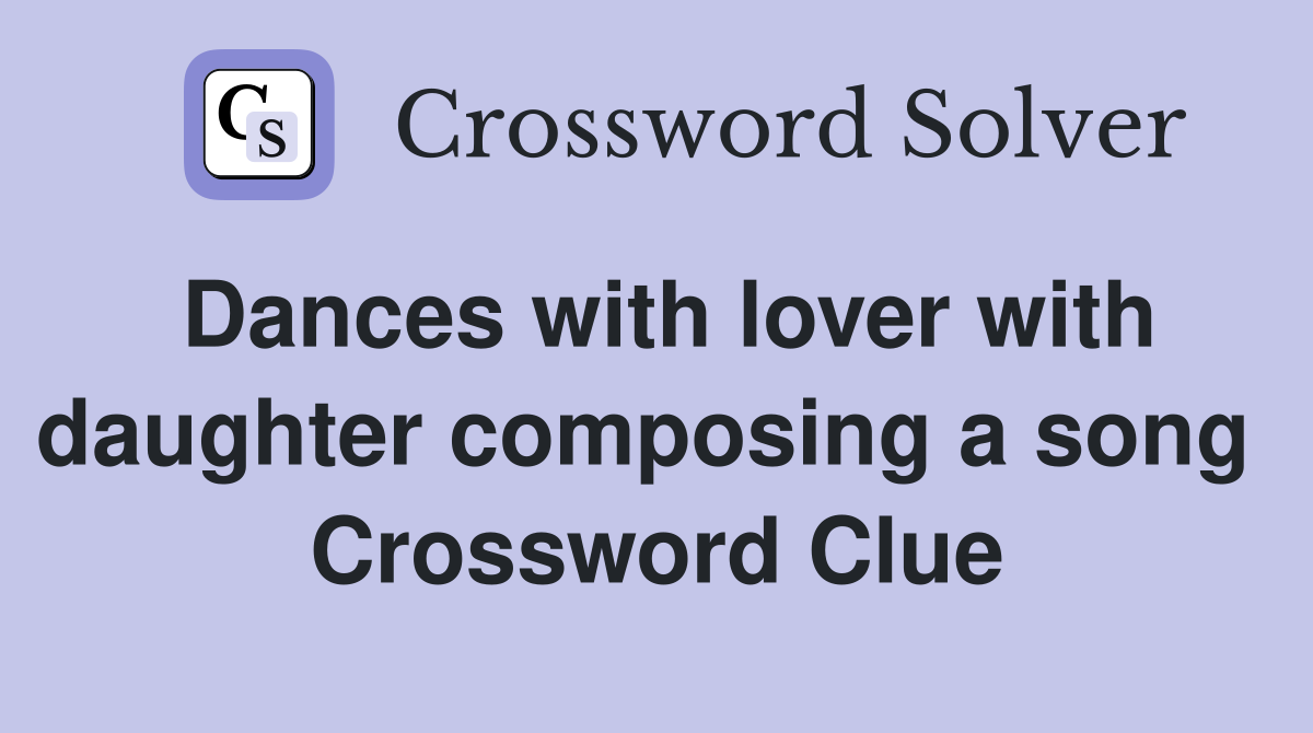 Dances with lover with daughter composing a song  Crossword Clue