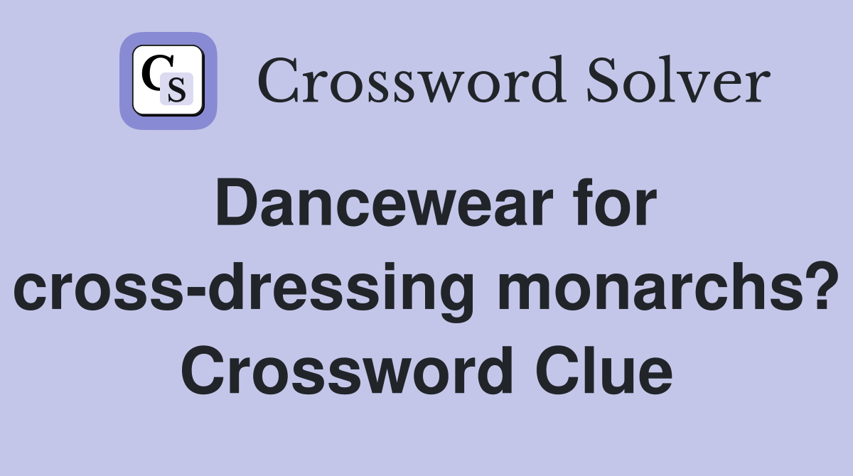 Dancewear for cross-dressing monarchs? Crossword Clue
