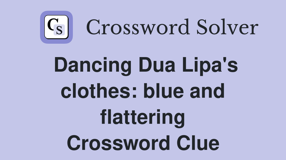 Dancing Dua Lipa's clothes: blue and flattering Crossword Clue