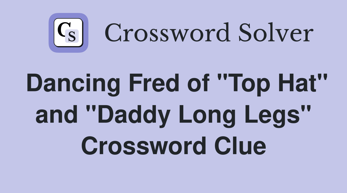 Dancing Fred of "Top Hat" and "Daddy Long Legs" Crossword Clue