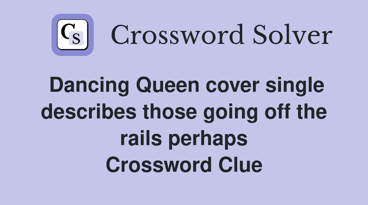 Dancing Queen cover single describes those going off the rails perhaps Crossword Clue