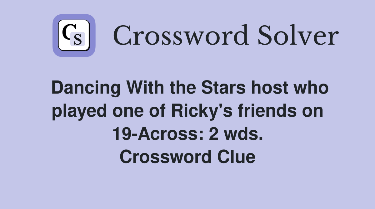 Dancing With the Stars host who played one of Ricky's friends on 19-Across: 2 wds. Crossword Clue