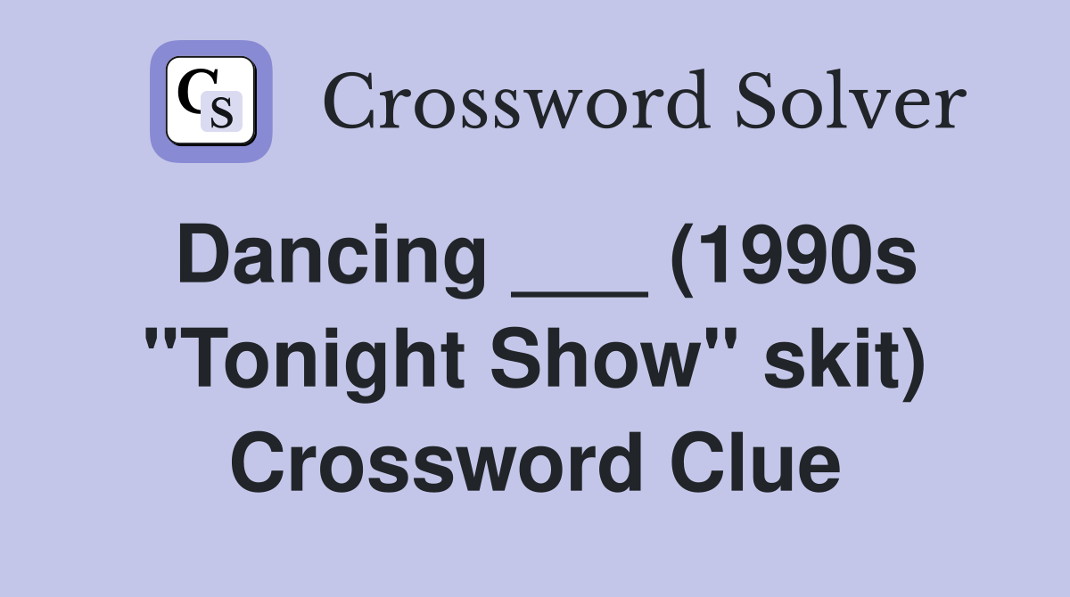 Dancing ___ (1990s "Tonight Show" skit) Crossword Clue