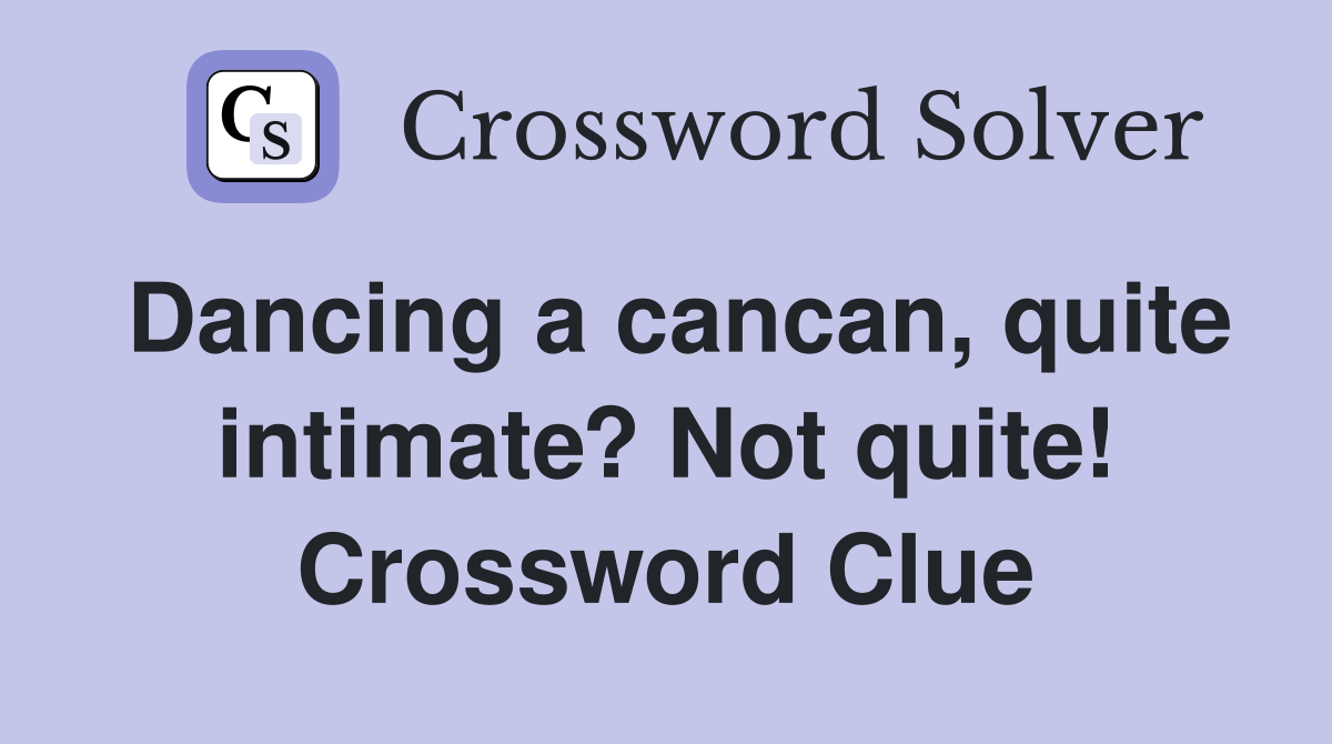 Dancing a cancan, quite intimate? Not quite! Crossword Clue