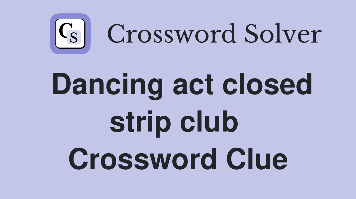 Dancing act closed strip club  Crossword Clue